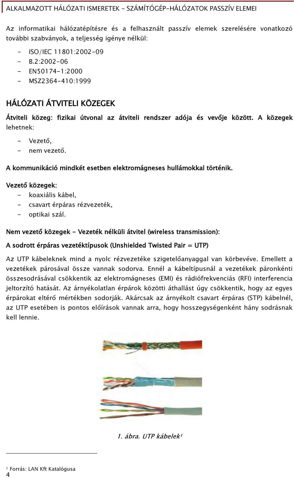 A kommunikáció mindkét esetben elektromáőneses hullámokkal történik. Vezet közeőek: - koaxiális kábel, - csavart érpáras rézvezeték, - optikai szál.