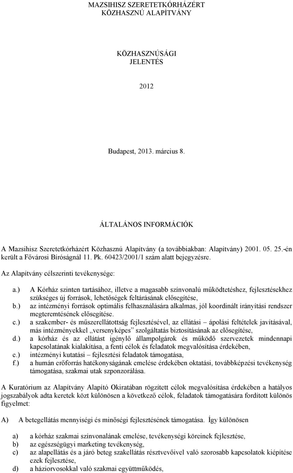 Az Alapítvány célszerinti tevékenysége: a.) A Kórház szinten tartásához, illetve a magasabb színvonalú működtetéshez, fejlesztésekhez szükséges új források, lehetőségek feltárásának elősegítése, b.