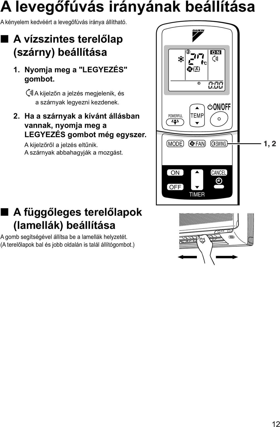 Ha a szárnyak a kívánt állásban vannak, nyomja meg a LEGYEZÉS gombot még egyszer. A kijelzőről a jelzés eltűnik. A szárnyak abbahagyják a mozgást.