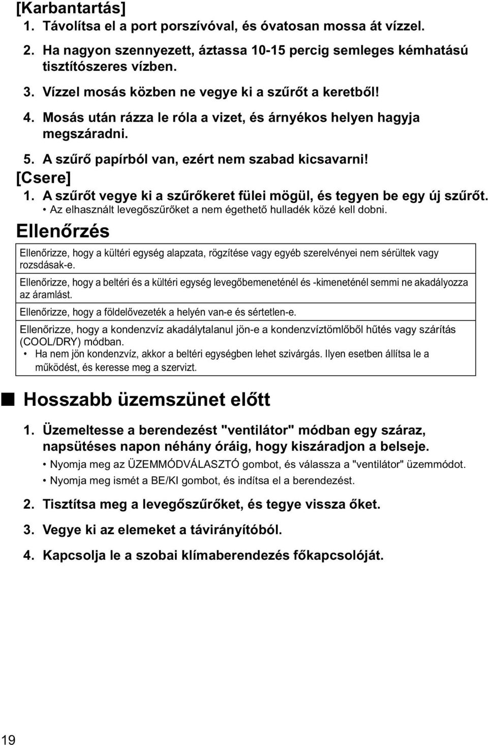 A szűrőt vegye ki a szűrőkeret fülei mögül, és tegyen be egy új szűrőt. Az elhasznált levegőszűrőket a nem égethető hulladék közé kell dobni.