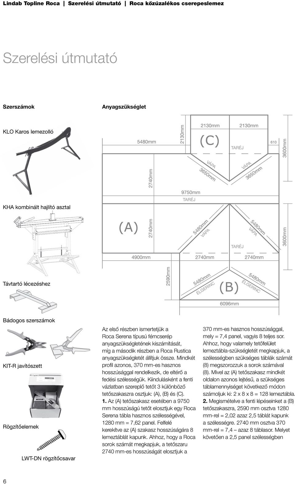 Mindkét profil azonos, 370 mm-es hasznos hosszúsággal rendelkezik, de eltérő a fedési szélességük. Kiindulásként a fenti vázlatban szereplő tetőt 3 különböző tetőszakaszra osztjuk: (A), (B) és (C). 1.