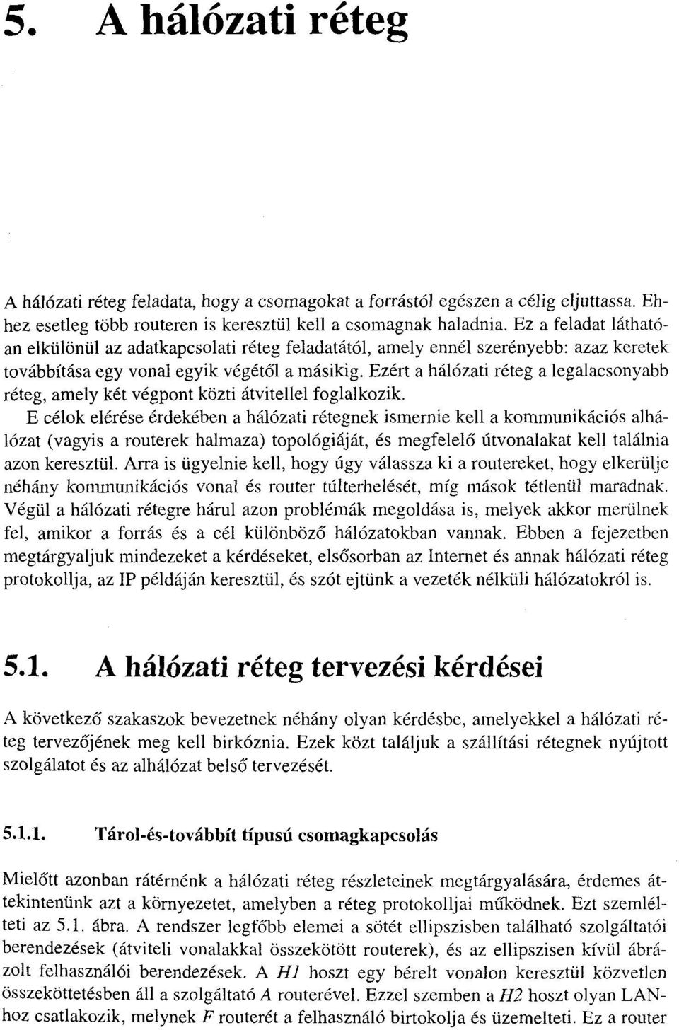 Ezért a hálózati réteg a legalacsonyabb réteg, amely két végpont közti átvitellel foglalkozik.