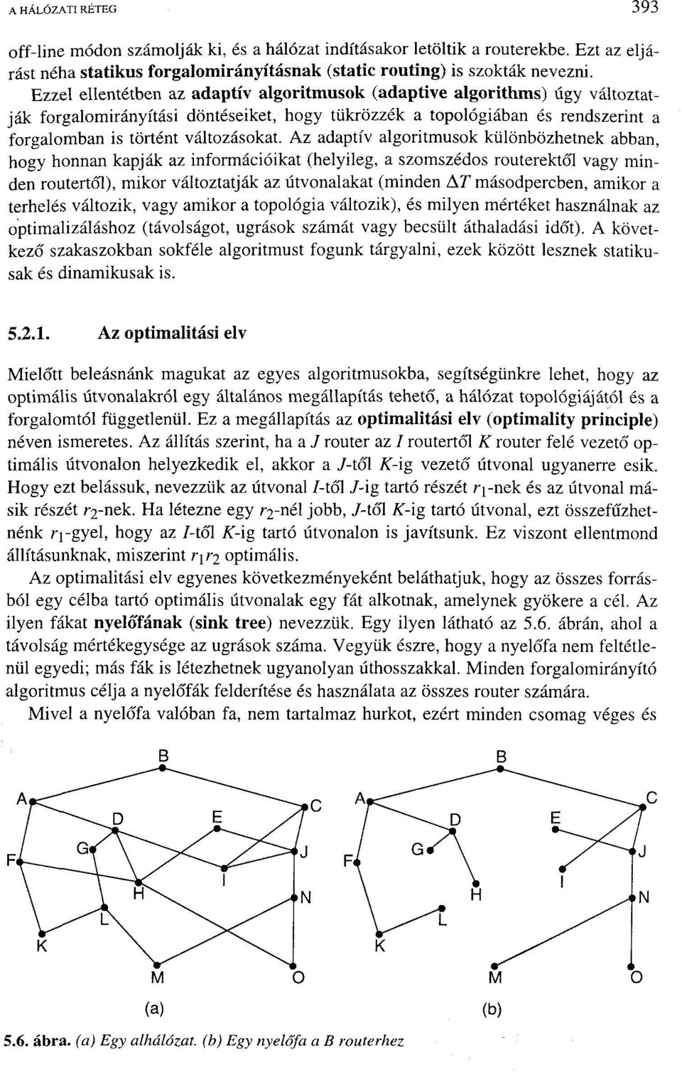 Az adaptív algoritmusok különbözhetnek abban, hogy honnan kapják az információikat (helyileg, a szomszédos routerektől vagy minden routertól), mikor változtatják az útvonalakat (minden AT