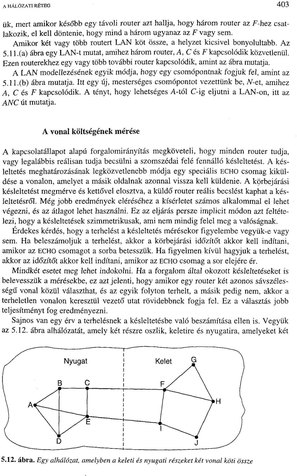 Ezen routerekhez egy vagy több további router kapcsolódik, amint az ábra mutatja. A LAN modellezésének egyik módja, hogy egy csomópontnak fogjuk fel, amint az 5.1 l.(b) ábra mutatja.