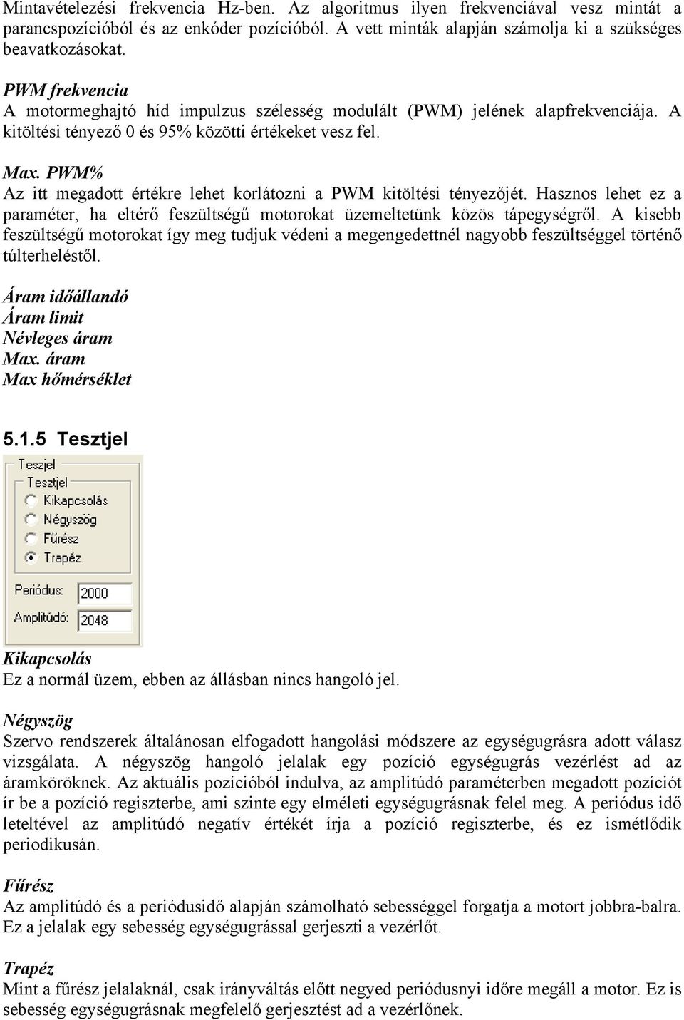 PWM% Az itt megadott értékre lehet korlátozni a PWM kitöltési tényezőjét. Hasznos lehet ez a paraméter, ha eltérő feszültségű motorokat üzemeltetünk közös tápegységről.