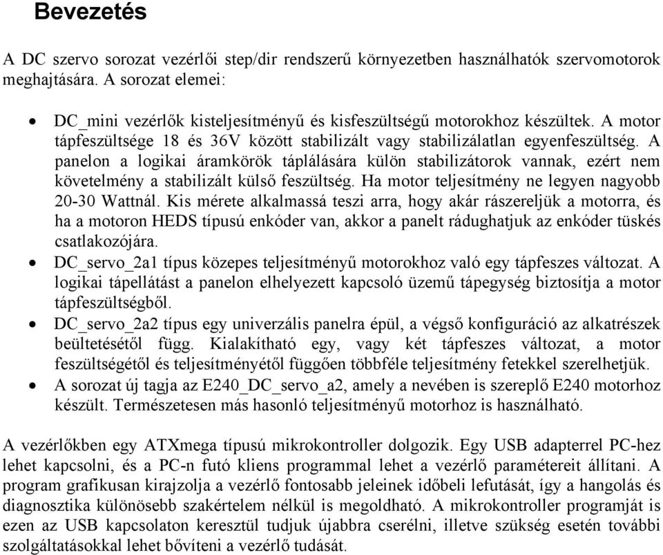 A panelon a logikai áramkörök táplálására külön stabilizátorok vannak, ezért nem követelmény a stabilizált külső feszültség. Ha motor teljesítmény ne legyen nagyobb 20-30 Wattnál.