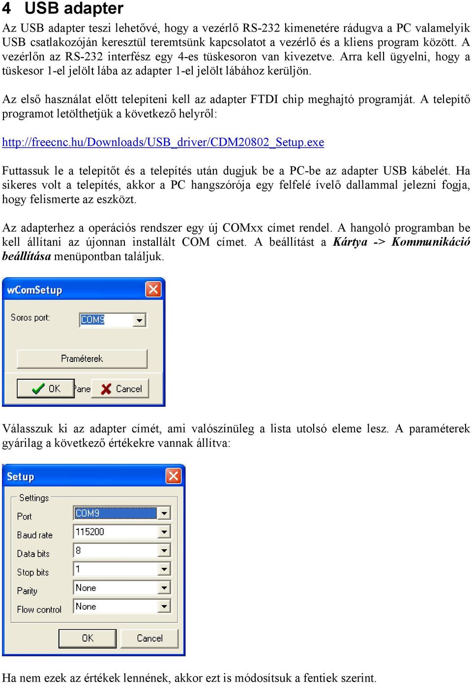 Az első használat előtt telepíteni kell az adapter FTDI chip meghajtó programját. A telepítő programot letölthetjük a következő helyről: http://freecnc.hu/downloads/usb_driver/cdm20802_setup.