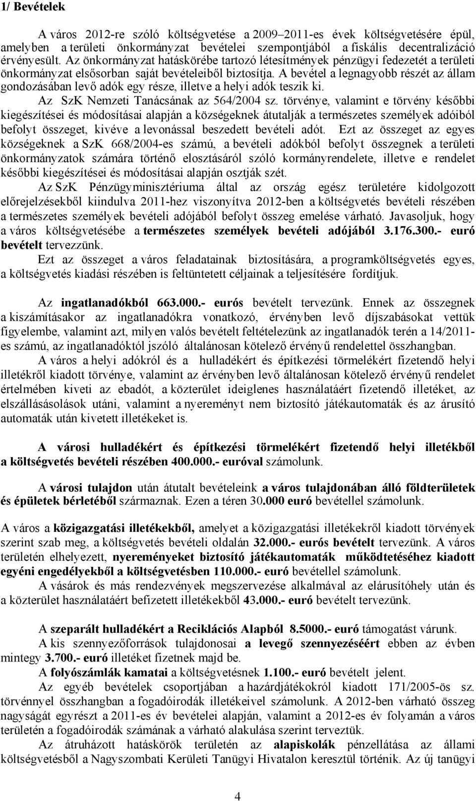 A bevétel a legnagyobb részét az állam gondozásában levő adók egy része, illetve a helyi adók teszik ki. Az SzK Nemzeti Tanácsának az 564/2004 sz.