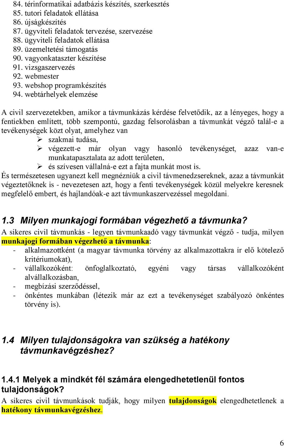 webtárhelyek elemzése A civil szervezetekben, amikor a távmunkázás kérdése felvetődik, az a lényeges, hogy a fentiekben említett, több szempontú, gazdag felsorolásban a távmunkát végző talál-e a