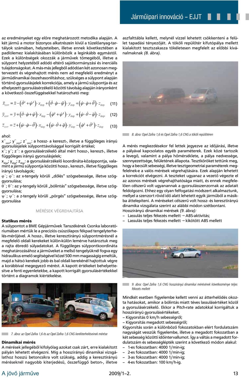 Ezek a különbségek okozzák a járművek tömegéből, illetve a súlypont helyzetéből adódó eltérő sajátkormányzási és inerciális tulajdonságokat.