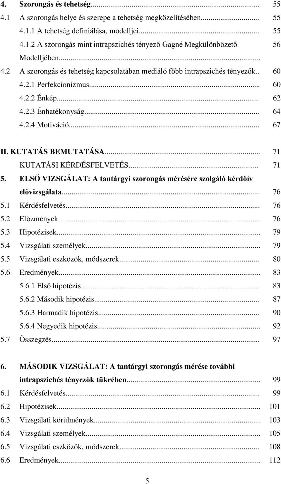 KUTATÁS BEMUTATÁSA... 71 KUTATÁSI KÉRDÉSFELVETÉS... 71 5. ELSŐ VIZSGÁLAT: A tantárgyi szorongás mérésére szolgáló kérdőív elővizsgálata... 76 5.1 Kérdésfelvetés... 76 5.2 Előzmények... 76 5.3 Hipotézisek.