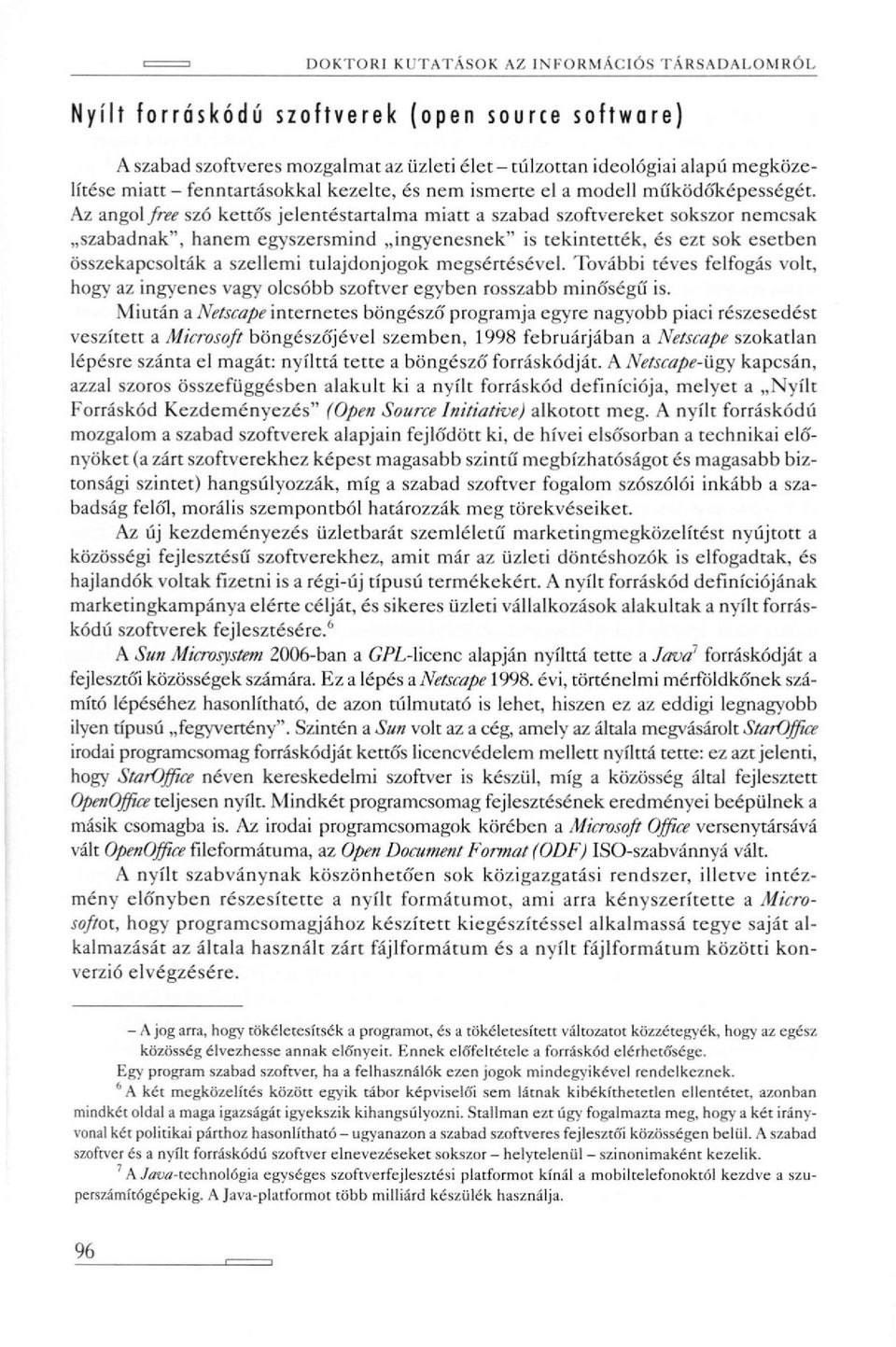 Az angol free szó kettős jelentéstartalma miatt a szabad szoftvereket sokszor nemcsak szabadnak", hanem egyszersmind ingyenesnek" is tekintették, és ezt sok esetben összekapcsolták a szellemi