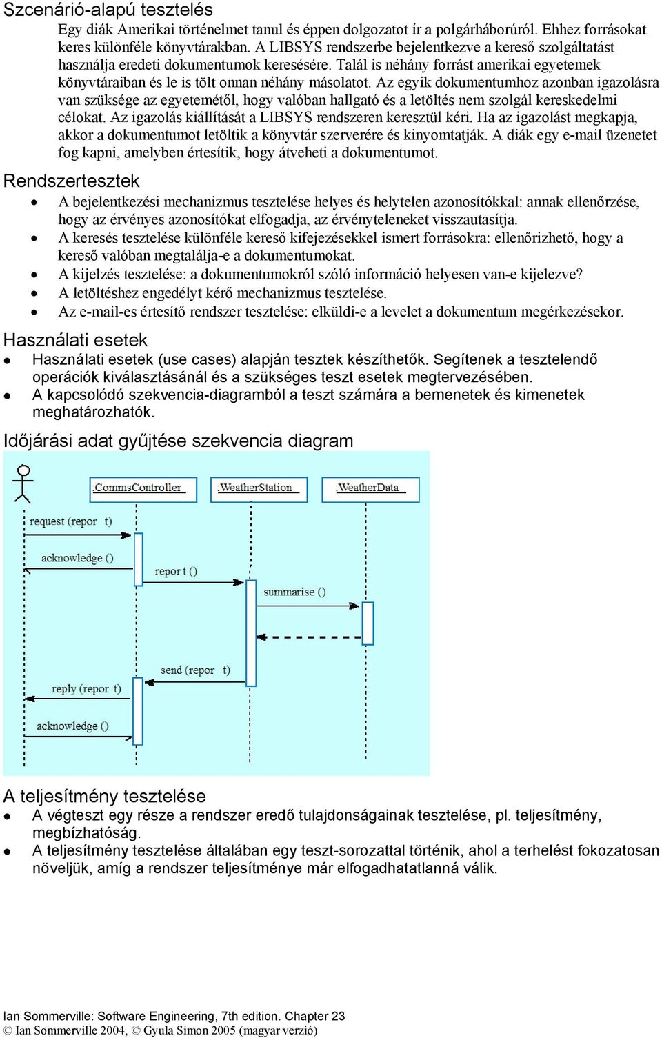 Az egyik dokumentumhoz azonban igazolásra van szüksége az egyetemétől, hogy valóban hallgató és a letöltés nem szolgál kereskedelmi célokat. Az igazolás kiállítását a LIBSYS rendszeren keresztül kéri.