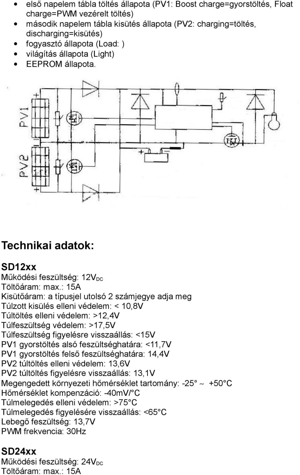 : 15A Kisütőáram: a típusjel utolsó 2 számjegye adja meg Túlzott kisülés elleni védelem: < 10,8V Túltöltés elleni védelem: >12,4V Túlfeszültség védelem: >17,5V Túlfeszültség figyelésre visszaállás: