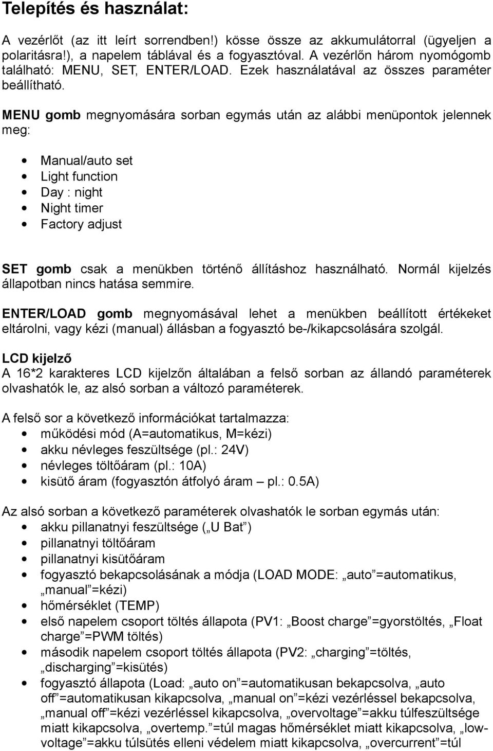 MENU gomb megnyomására sorban egymás után az alábbi menüpontok jelennek meg: Manual/auto set Light function Day : night Night timer Factory adjust SET gomb csak a menükben történő állításhoz