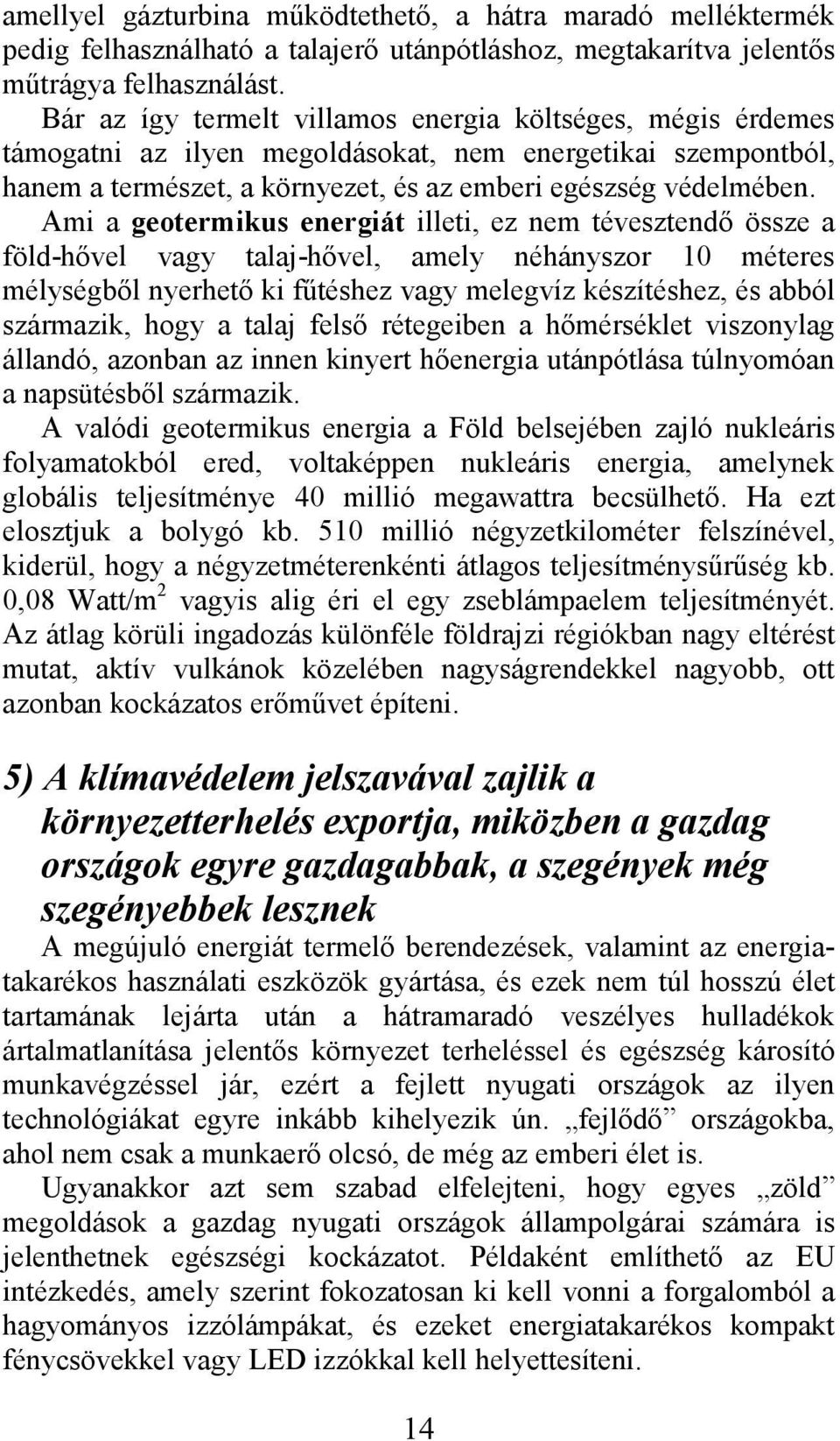 Ami a geotermikus energiát illeti, ez nem tévesztendő össze a föld-hővel vagy talaj-hővel, amely néhányszor 10 méteres mélységből nyerhető ki fűtéshez vagy melegvíz készítéshez, és abból származik,