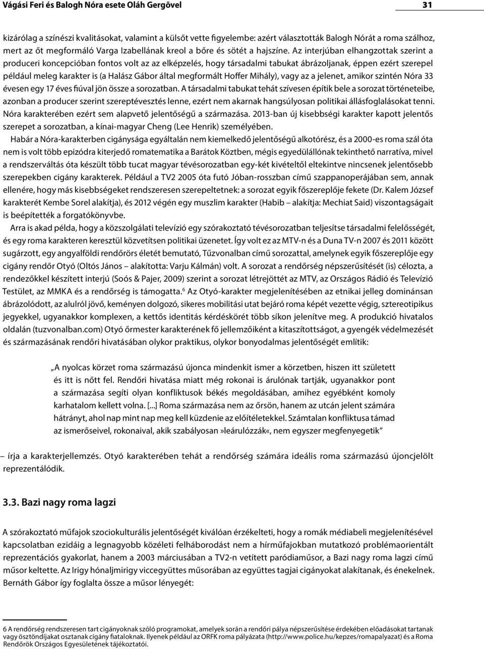 Az interjúban elhangzottak szerint a produceri koncepcióban fontos volt az az elképzelés, hogy társadalmi tabukat ábrázoljanak, éppen ezért szerepel például meleg karakter is (a Halász Gábor által