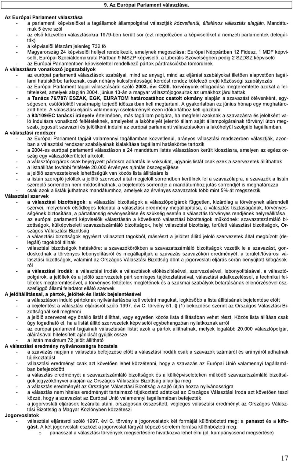 képviselői hellyel rendelkezik, amelynek megoszlása: Európai Néppártban 12 Fidesz, 1 MDF képviselő, Európai Szociáldemokrata Pártban 9 MSZP képviselő, a Liberális Szövetségben pedig 2 SZDSZ képviselő