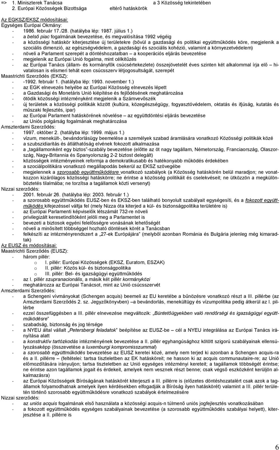 ) - a belső piac fogalmának bevezetése, és megvalósítása 1992 végéig - a közösségi hatáskör kiterjesztése új területekre (bővül a gazdasági és politikai együttműködés köre, megjelenik a szociális