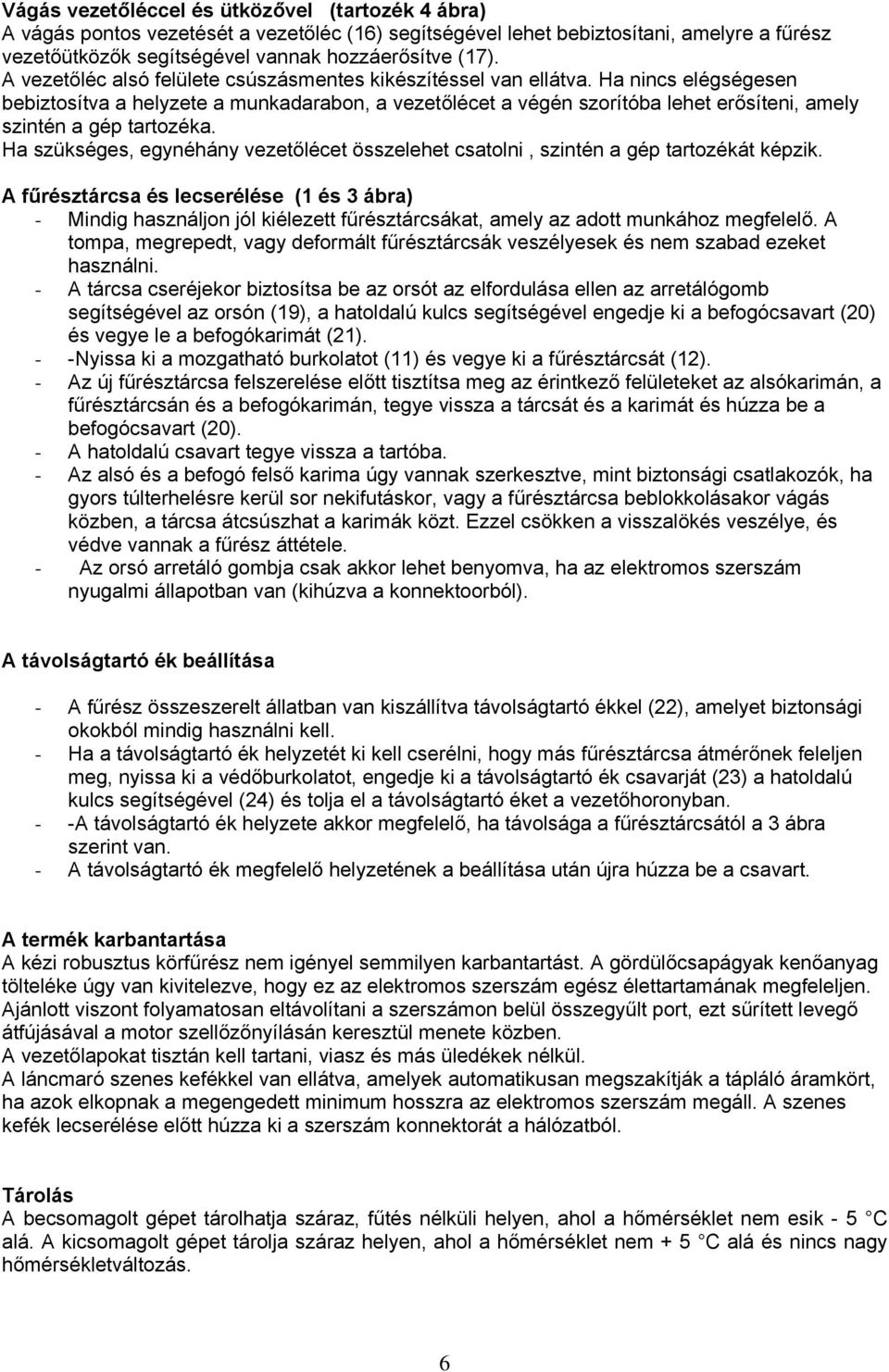 Ha nincs elégségesen bebiztosítva a helyzete a munkadarabon, a vezetőlécet a végén szorítóba lehet erősíteni, amely szintén a gép tartozéka.