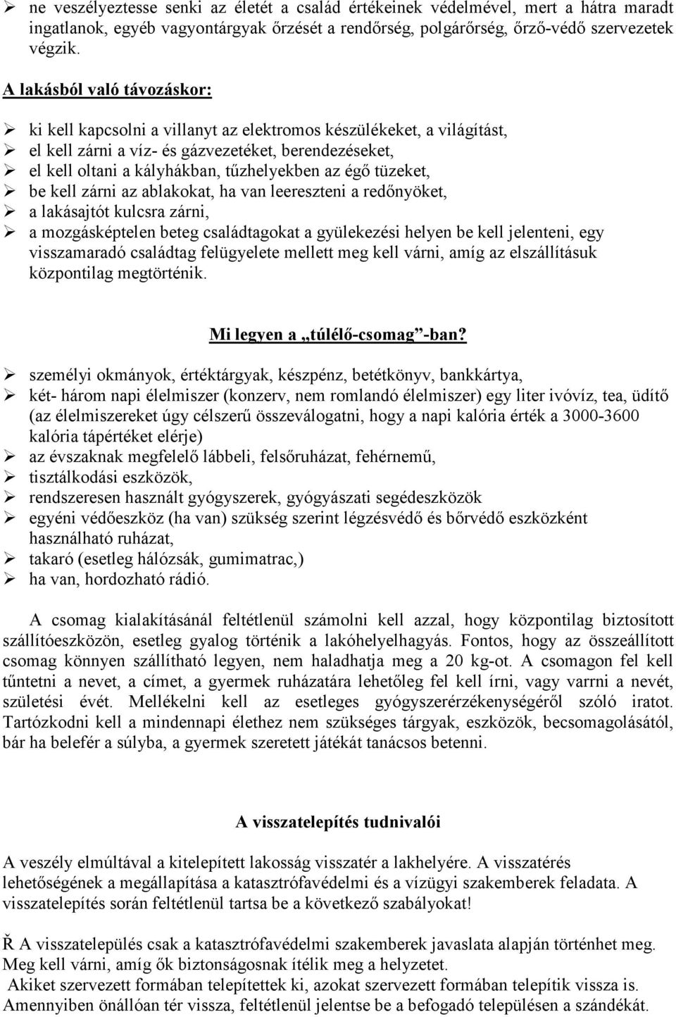 égő tüzeket, be kell zárni az ablakokat, ha van leereszteni a redőnyöket, a lakásajtót kulcsra zárni, a mozgásképtelen beteg családtagokat a gyülekezési helyen be kell jelenteni, egy visszamaradó