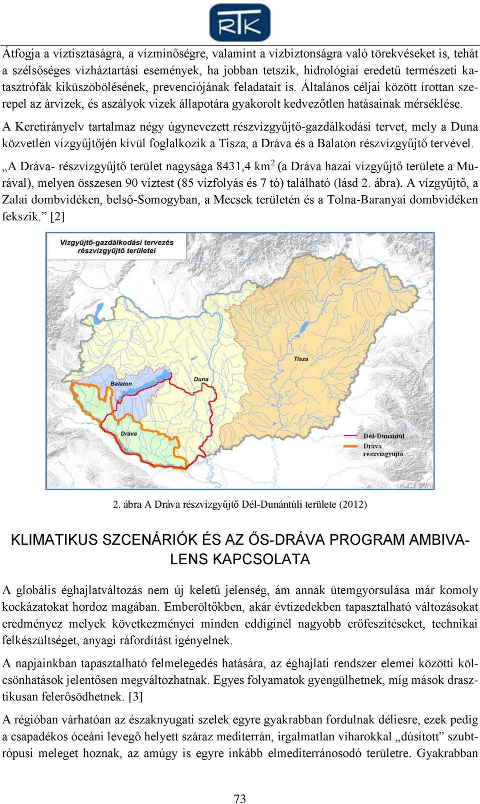 A Keretirányelv tartalmaz négy úgynevezett részvízgyűjtő-gazdálkodási tervet, mely a Duna közvetlen vízgyűjtőjén kívül foglalkozik a Tisza, a Dráva és a Balaton részvízgyűjtő tervével.