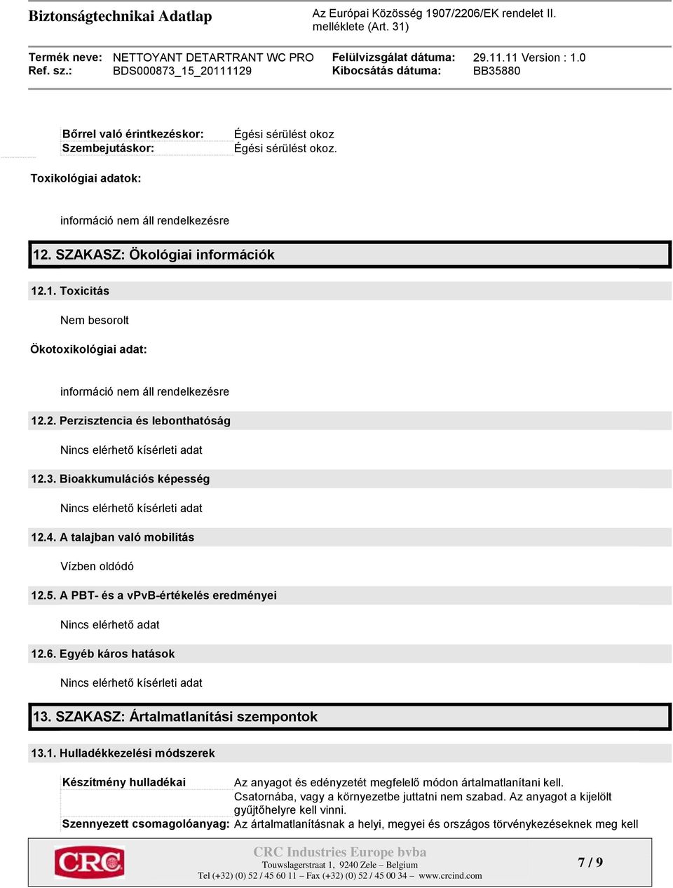 Bioakkumulációs képesség Nincs elérhető kísérleti adat 12.4. A talajban való mobilitás Vízben oldódó 12.5. A PBT- és a vpvb-értékelés eredményei Nincs elérhető adat 12.6.