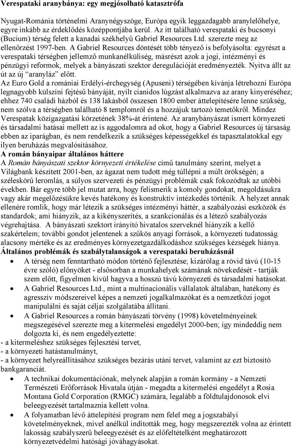 A Gabriel Resources döntését több tényező is befolyásolta: egyrészt a verespataki térségben jellemző munkanélküliség, másrészt azok a jogi, intézményi és pénzügyi reformok, melyek a bányászati