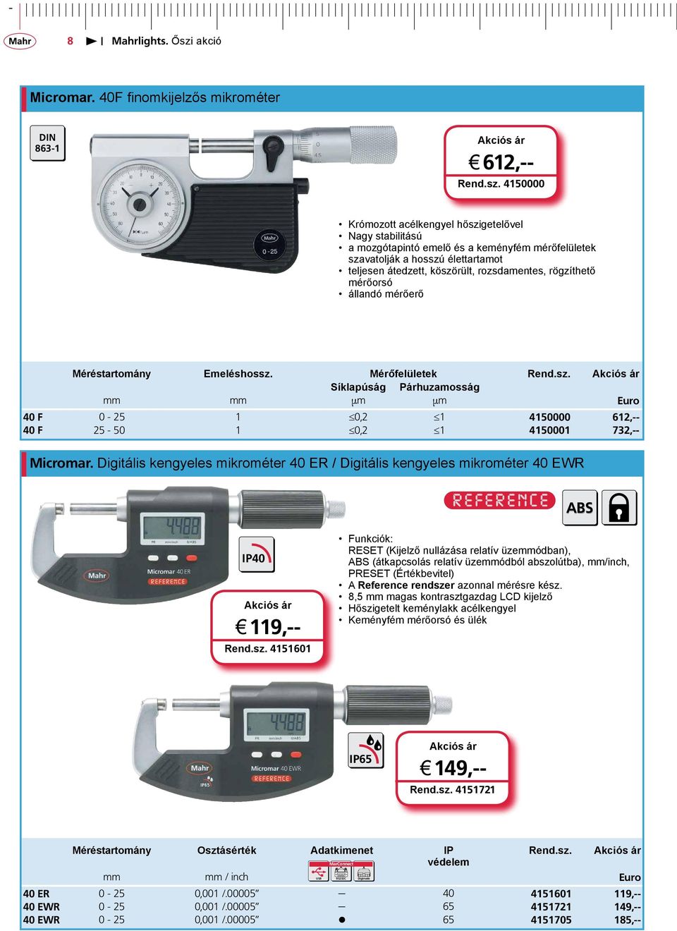 rögzíthető mérőorsó állandó mérőerő Méréstartomány Emeléshossz. Mérőfelületek Rend.sz. Síklapúság Párhuzamosság mm mm µm µm Euro 40 F 0-25 1 0,2 1 4150000 612,-- 40 F 25-50 1 0,2 1 4150001 732,-- Micromar.