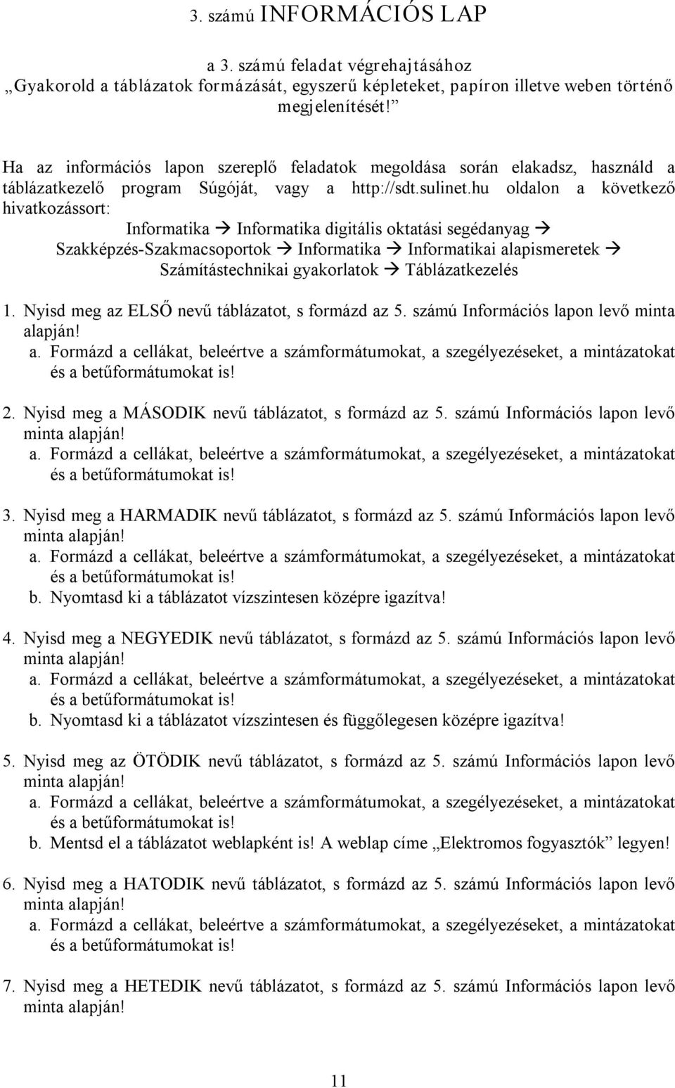 hu oldalon a következő hivatkozássort: Informatika Informatika digitális oktatási segédanyag Szakképzés Szakmacsoportok Informatika Informatikai alapismeretek Számítástechnikai gyakorlatok