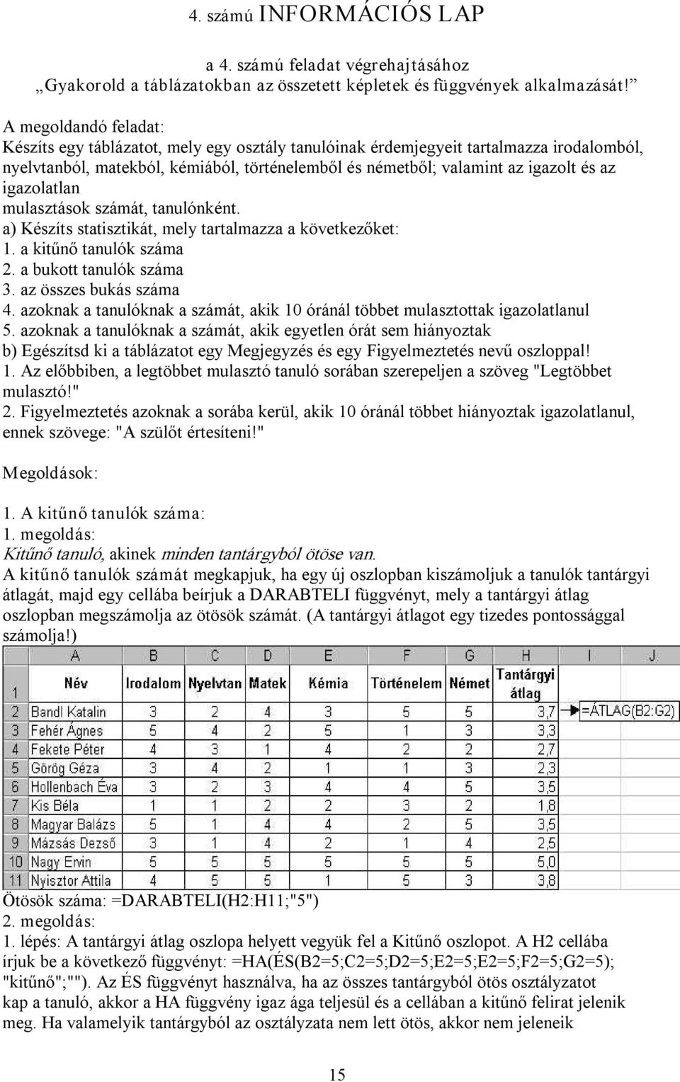 igazolatlan mulasztások számát, tanulónként. a) Készíts statisztikát, mely tartalmazza a következőket: 1. a kitűnő tanulók száma 2. a bukott tanulók száma 3. az összes bukás száma 4.