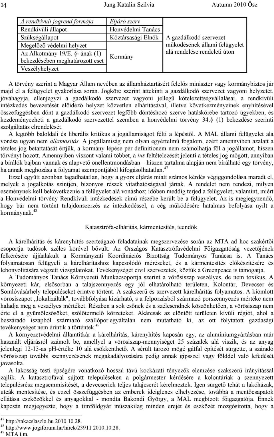 törvény szerint a Magyar Állam nevében az államháztartásért felelıs miniszter vagy kormánybiztos jár majd el a felügyelet gyakorlása során.