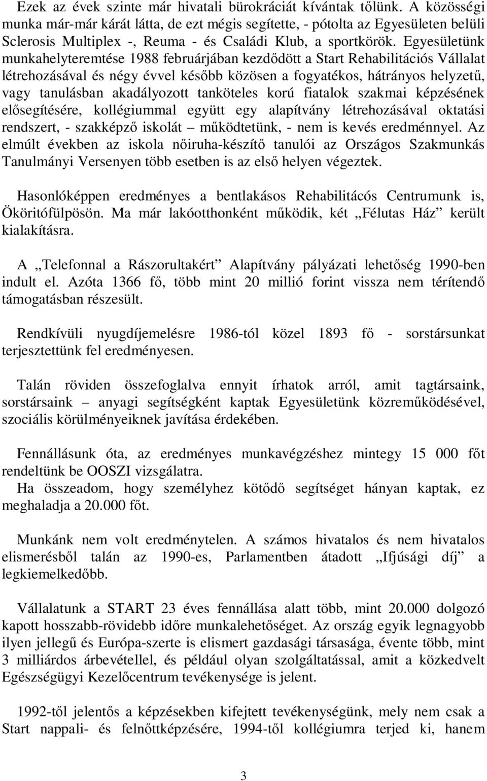 Egyesületünk munkahelyteremtése 1988 februárjában kezdődött a Start Rehabilitációs Vállalat létrehozásával és négy évvel később közösen a fogyatékos, hátrányos helyzetű, vagy tanulásban akadályozott