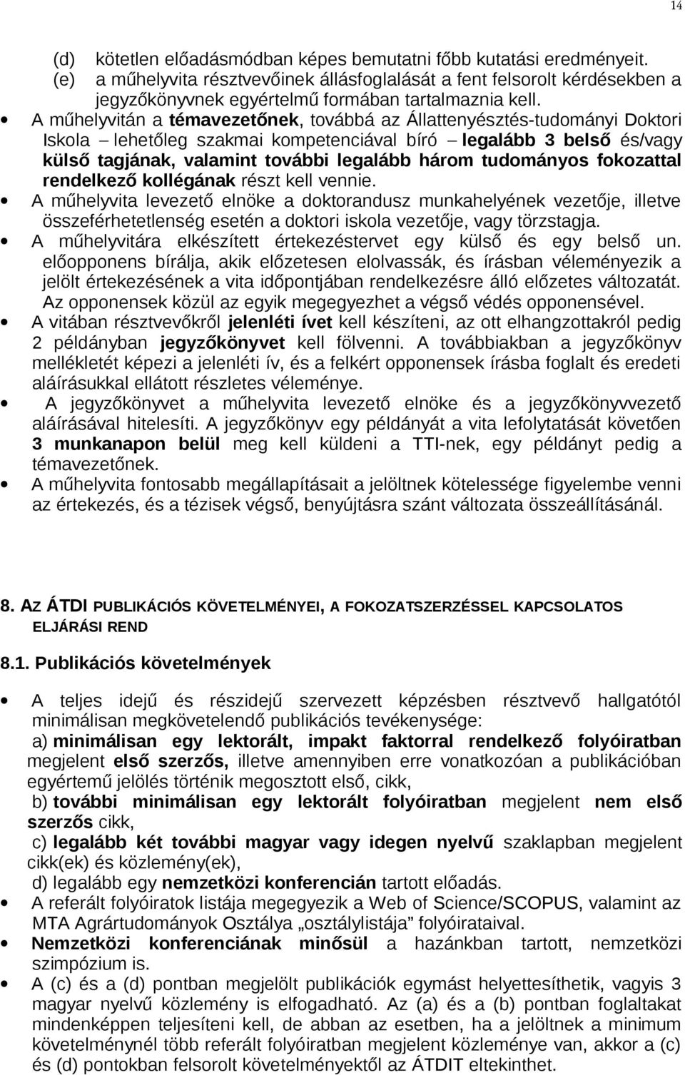 A műhelyvitán a témavezetőnek, továbbá az Állattenyésztés-tudományi Doktori Iskola lehetőleg szakmai kompetenciával bíró legalább 3 belső és/vagy külső tagjának, valamint további legalább három