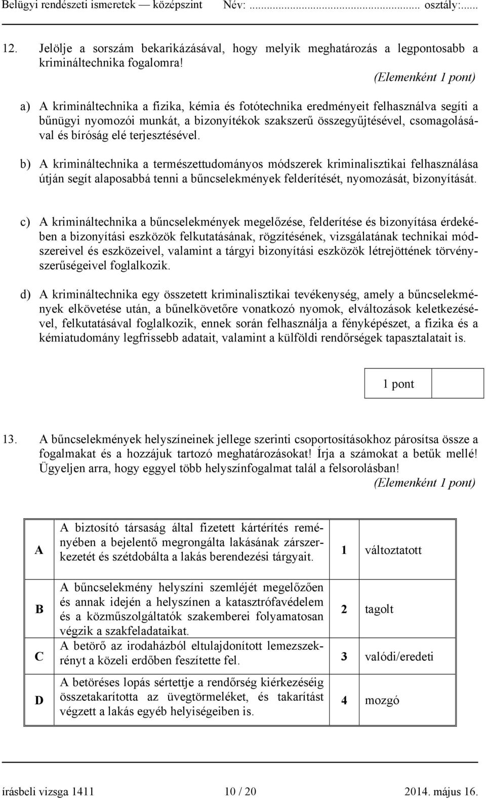 terjesztésével. b) A krimináltechnika a természettudományos módszerek kriminalisztikai felhasználása útján segít alaposabbá tenni a bűncselekmények felderítését, nyomozását, bizonyítását.