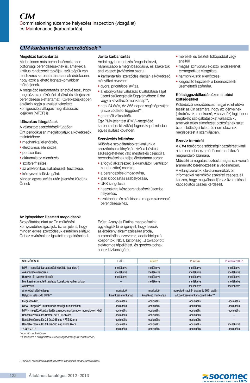 üzemi szükségleteik függvényében: 6 óra karbantartási kiszállás) fognak kapni minden szükségleteknek való megfelelés céljából a berendezéseinek teljes élettartama során: a fogyó alkatrészek