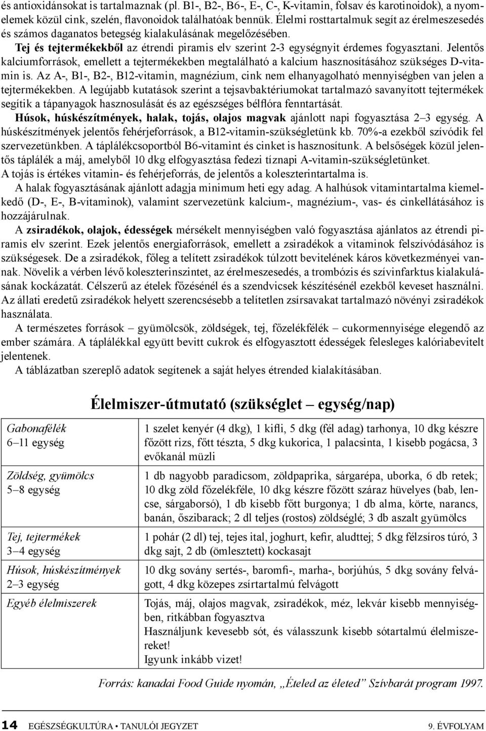 Jelentős kalciumforrások, emellett a tejtermékekben megtalálható a kalcium hasznosításához szükséges D-vitamin is.