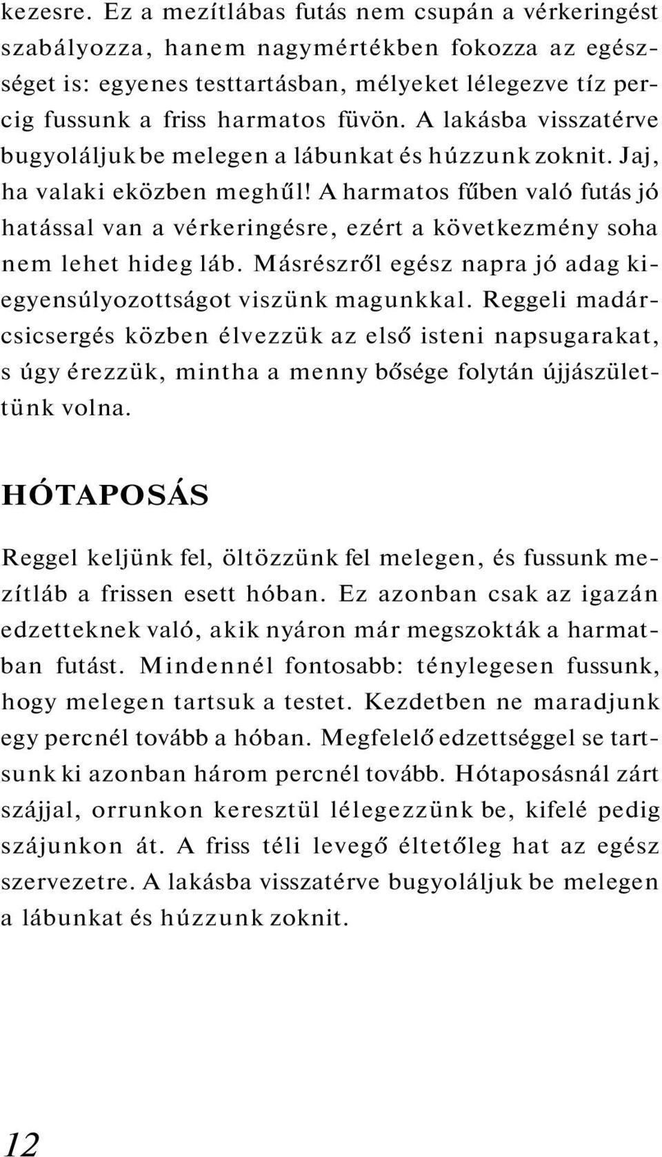 A harmatos fűben való futás jó hatással van a vérkeringésre, ezért a következmény soha nem lehet hideg láb. Másrészről egész napra jó adag kiegyensúlyozottságot viszünk magunkkal.