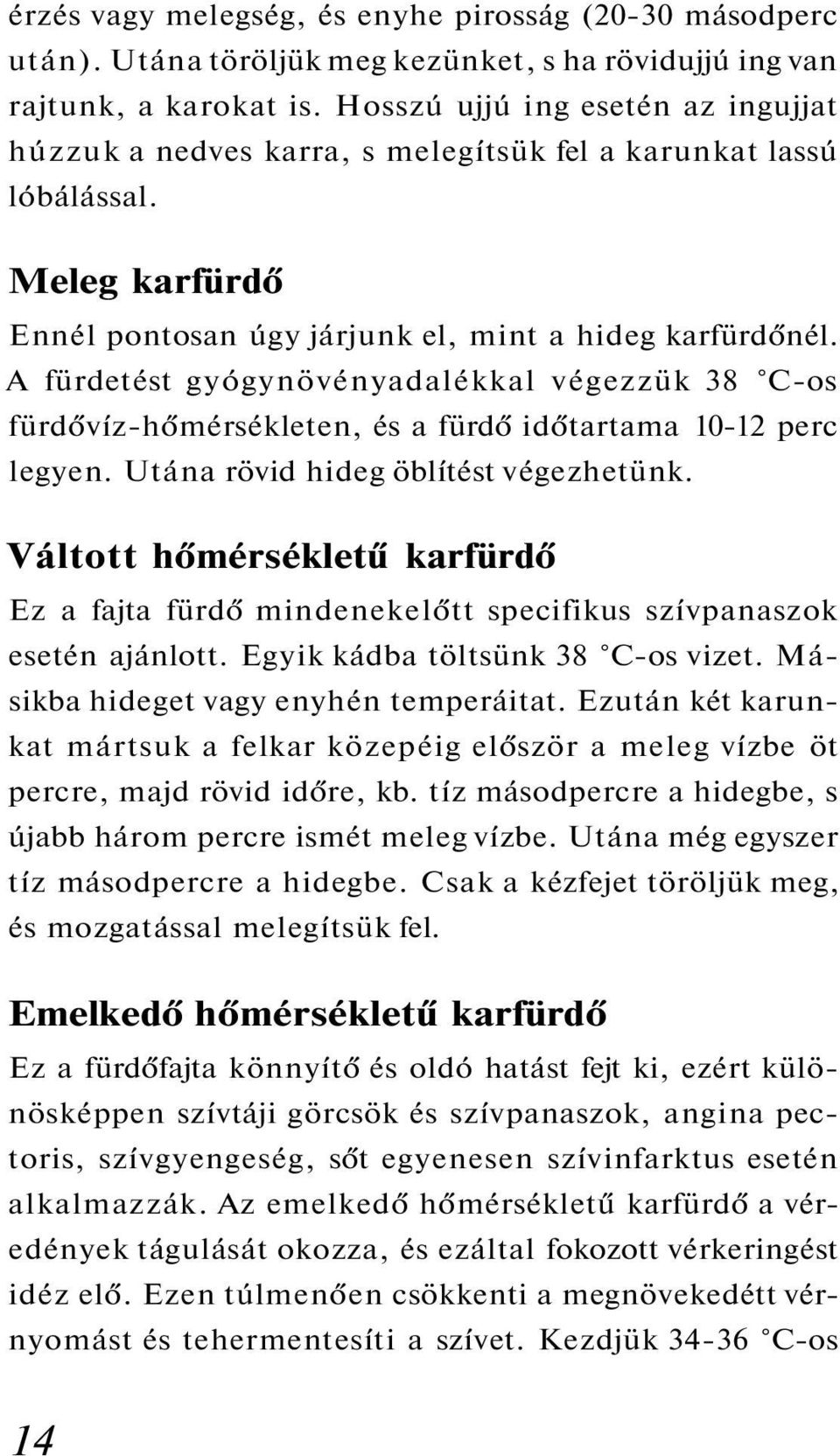 A fürdetést gyógynövényadalékkal végezzük 38 C-os fürdővíz-hőmérsékleten, és a fürdő időtartama 10-12 perc legyen. Utána rövid hideg öblítést végezhetünk.