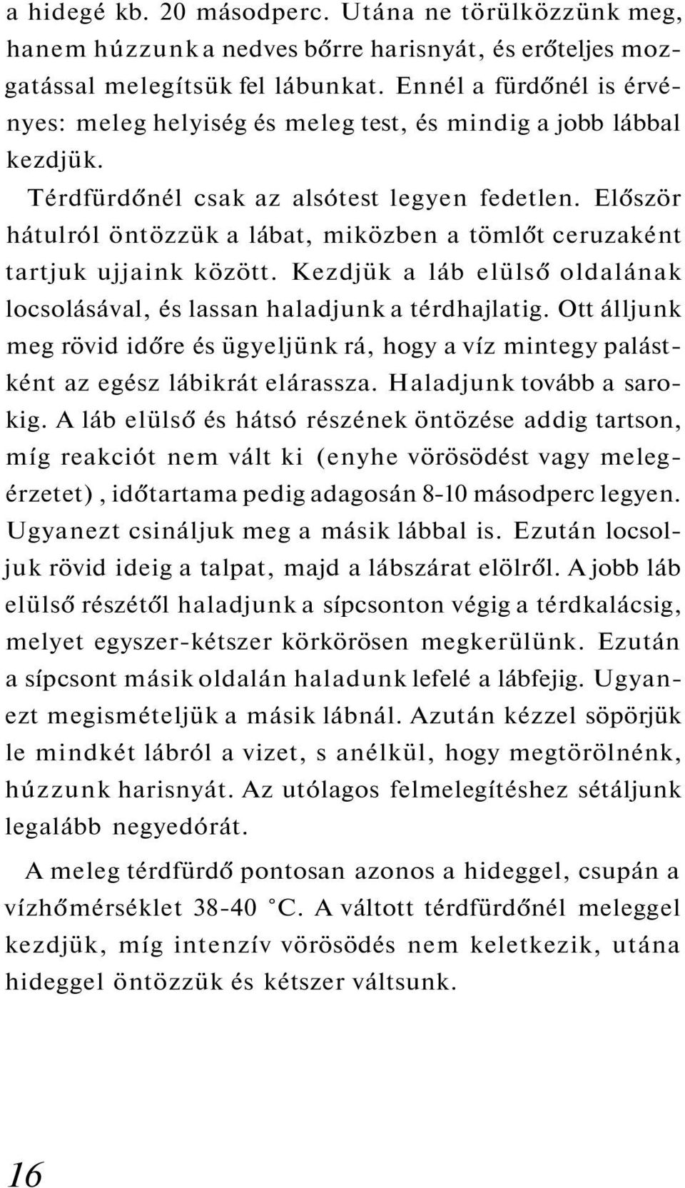 Először hátulról öntözzük a lábat, miközben a tömlőt ceruzaként tartjuk ujjaink között. Kezdjük a láb elülső oldalának locsolásával, és lassan haladjunk a térdhajlatig.