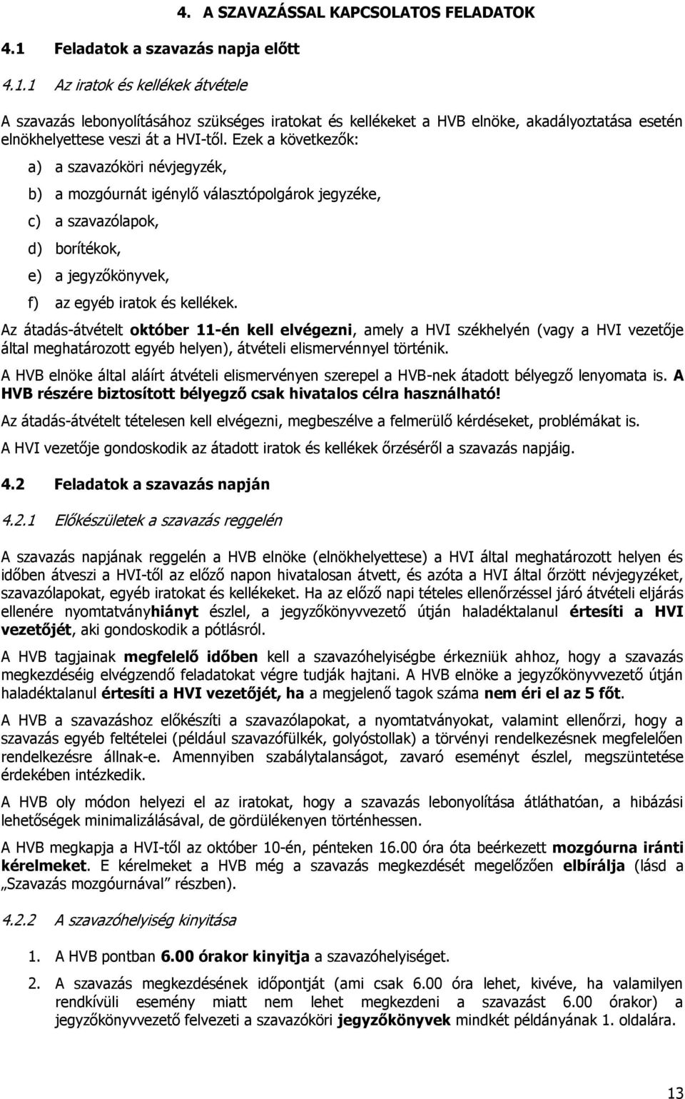 Ezek a következők: a) a szavazóköri névjegyzék, b) a mozgóurnát igénylő választópolgárok jegyzéke, c) a szavazólapok, d) borítékok, e) a jegyzőkönyvek, f) az egyéb iratok és kellékek.