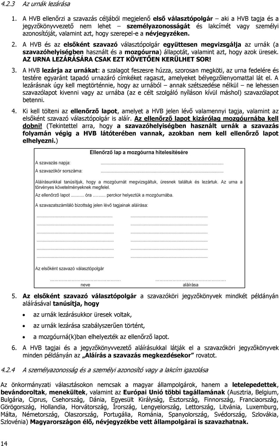 szerepel-e a névjegyzéken. 2. A HVB és az elsőként szavazó választópolgár együttesen megvizsgálja az urnák (a szavazóhelyiségben használt és a mozgóurna) állapotát, valamint azt, hogy azok üresek.