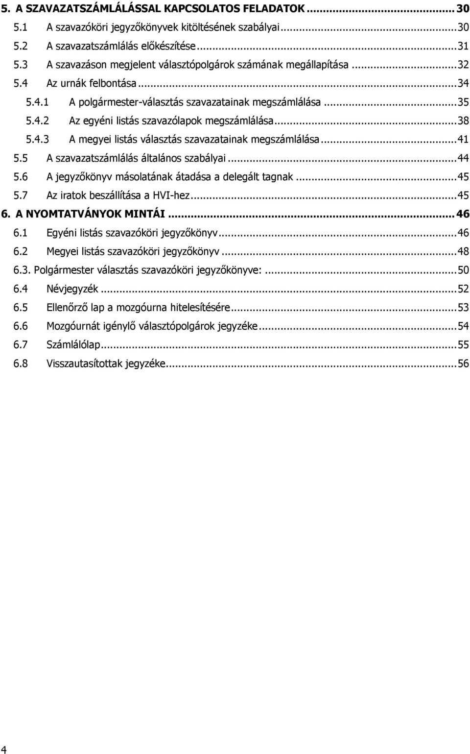 .. 38 5.4.3 A megyei listás választás szavazatainak megszámlálása... 41 5.5 A szavazatszámlálás általános szabályai... 44 5.6 A jegyzőkönyv másolatának átadása a delegált tagnak... 45 5.