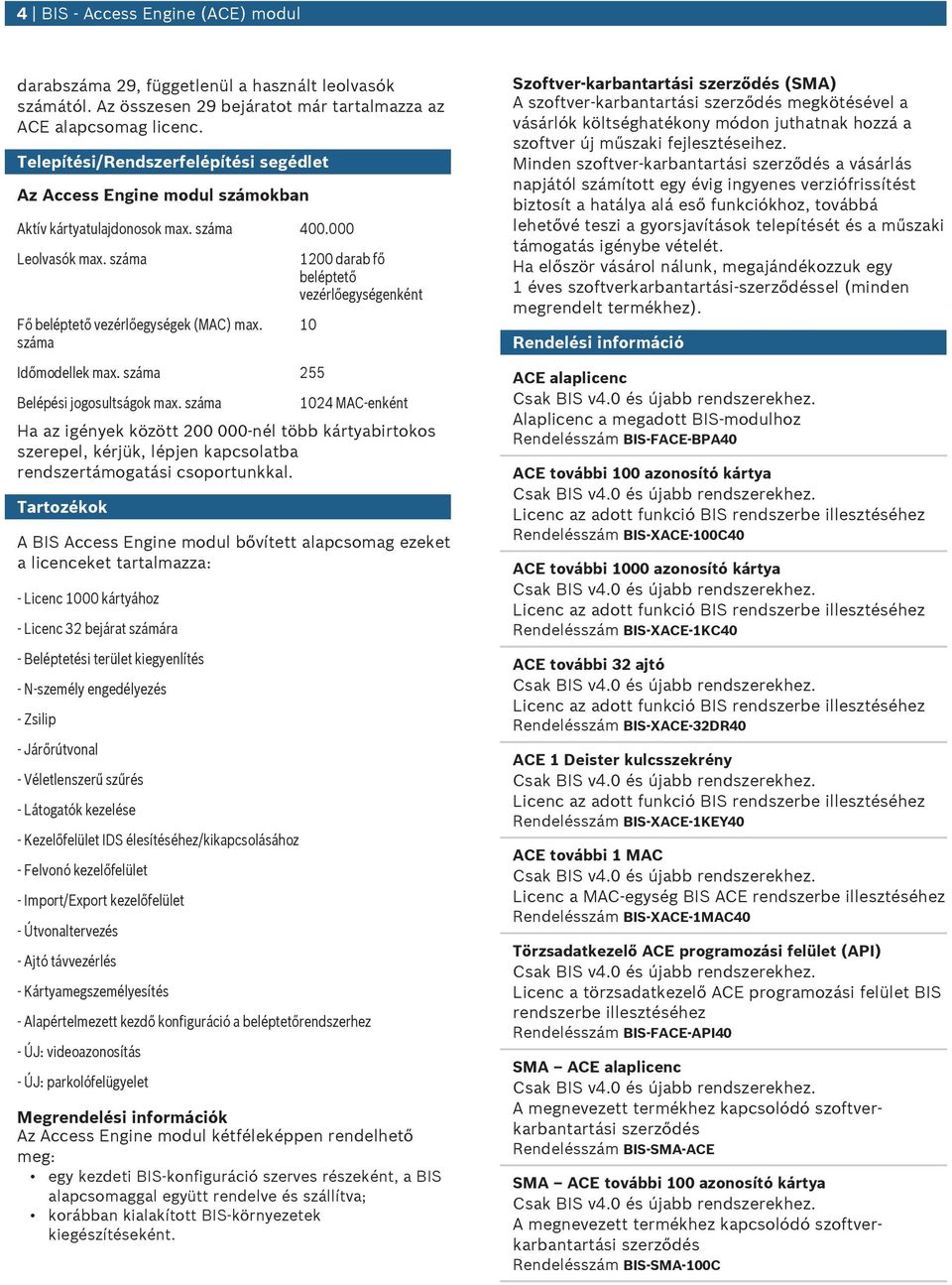 száma 1200 darab fő beléptető vezérlőegységenként 10 Időmodellek max. száma 255 Belépési jogosltságok max.