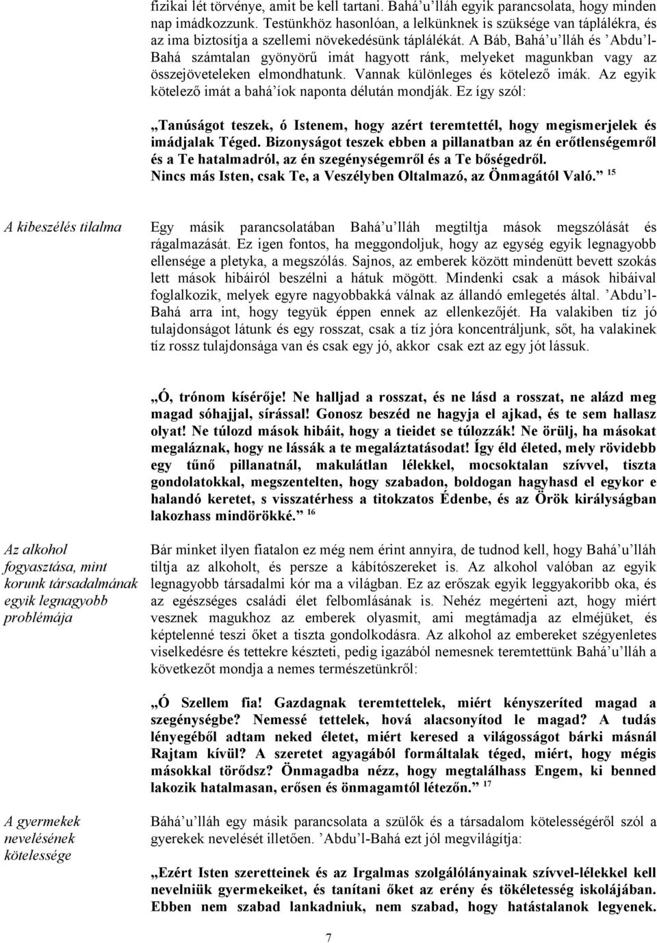 A Báb, Bahá u lláh és Abdu l- Bahá számtalan gyönyörű imát hagyott ránk, melyeket magunkban vagy az összejöveteleken elmondhatunk. Vannak különleges és kötelező imák.