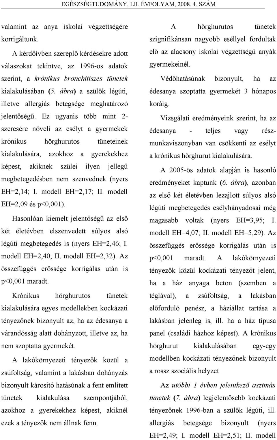 Ez ugyanis több mint 2- szeresére növeli az esélyt a gyermekek krónikus hörghurutos tüneteinek kialakulására, azokhoz a gyerekekhez képest, akiknek szülei ilyen jellegű megbetegedésben nem szenvednek