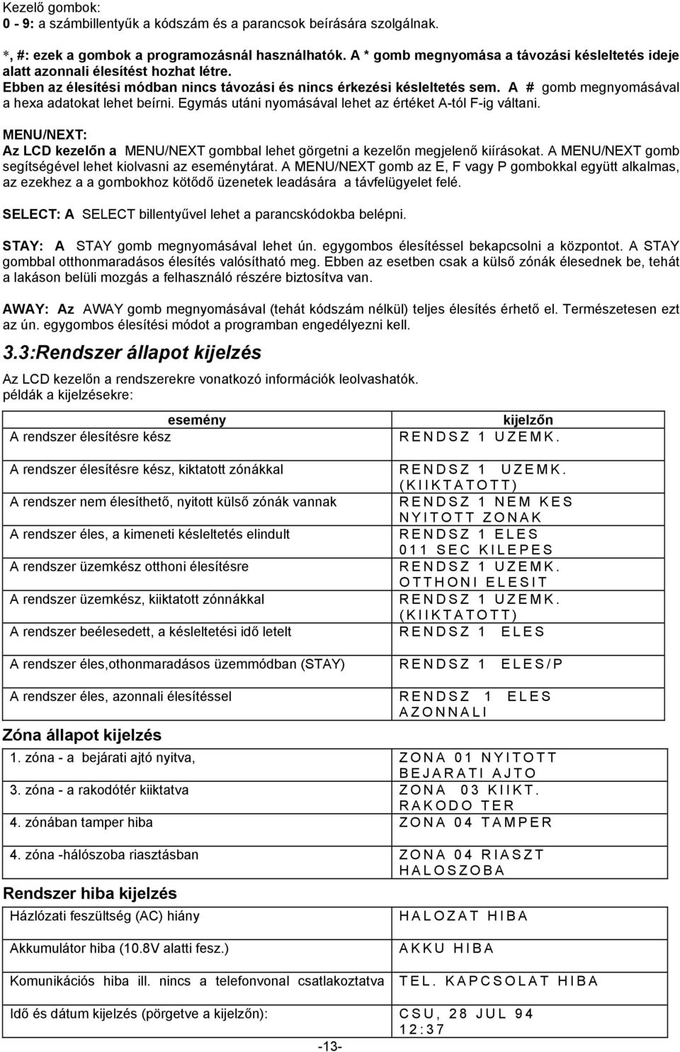 MENU/NEXT: Az LCD kezelőn a MENU/NEXT gombbal lehe görgeni a kezelőn megjelenő kiíráoka. A MENU/NEXT gomb egíégével lehe kiolvani az eeményára.