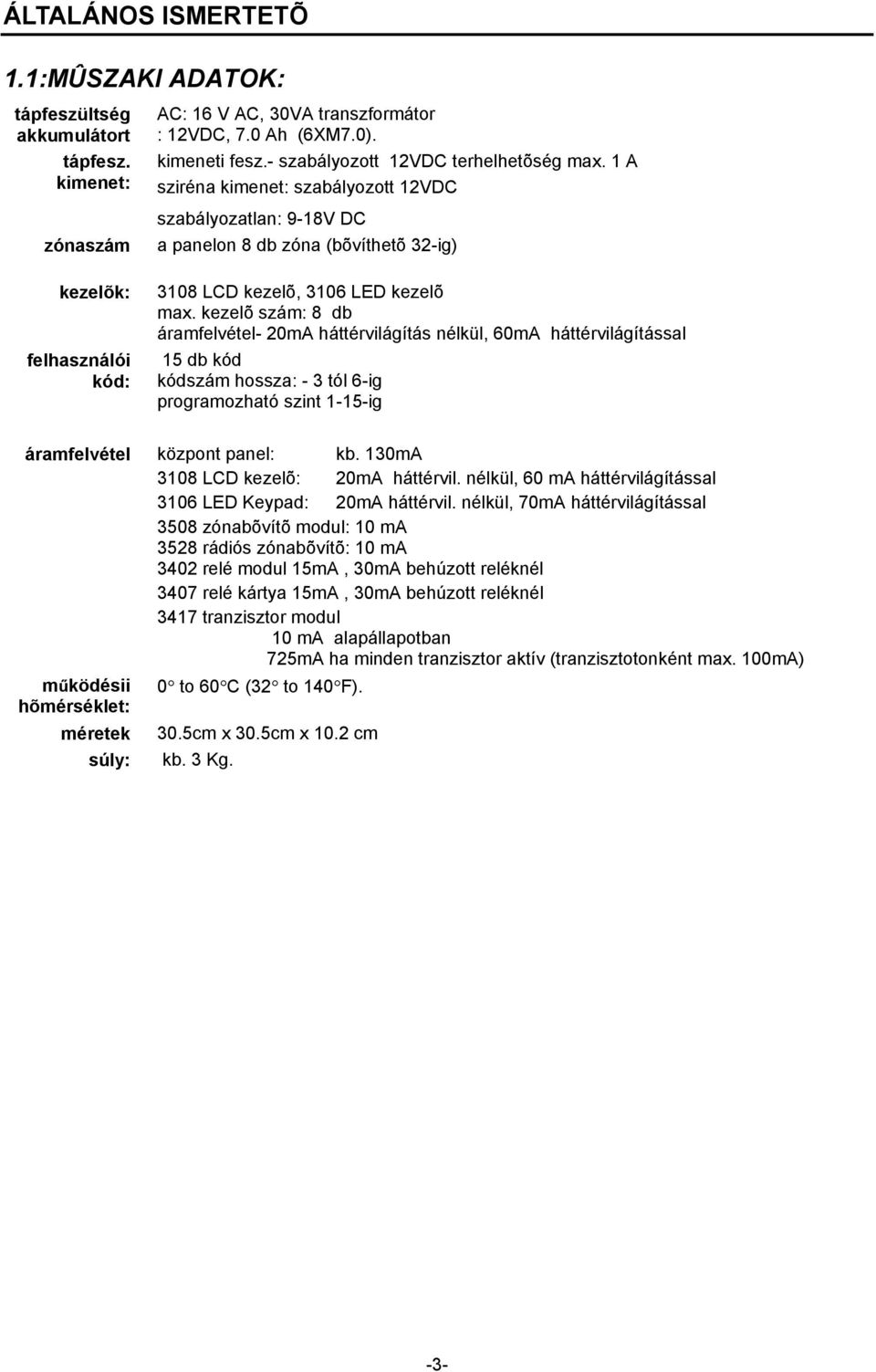 kezelõ zám: 8 db áramfelvéel- 20mA háérvilágíá nélkül, 60mA háérvilágíáal 15 db kód kódzám hoza: - 3 ól 6-ig programozhaó zin 1-15-ig áramfelvéel közpon panel: kb. 130mA 3108 LCD kezelõ: 20mA háérvil.