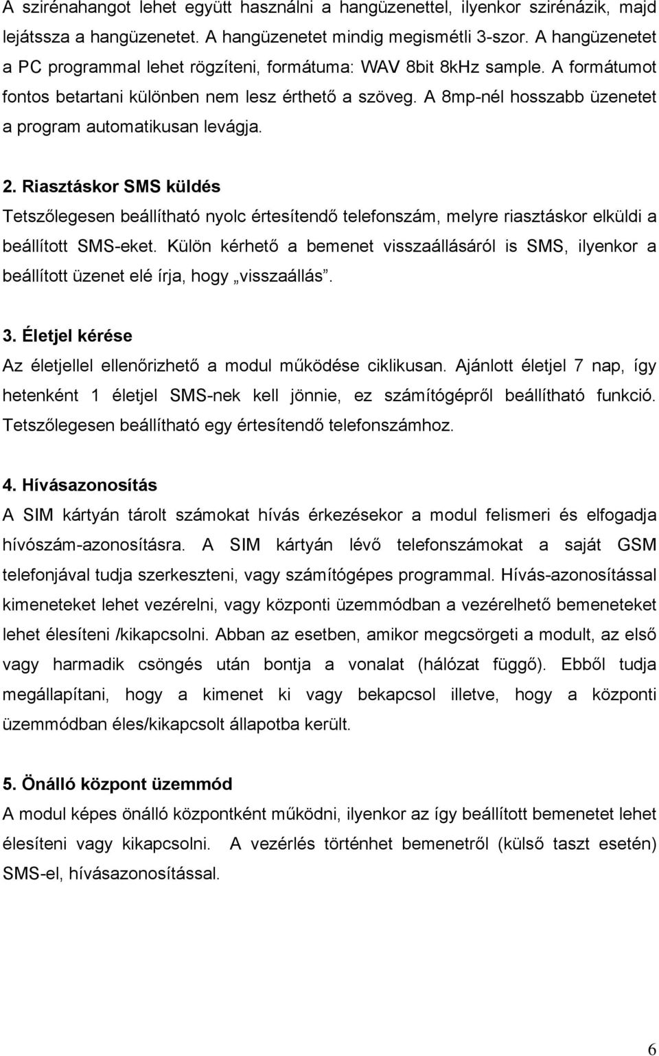 A 8mp-nél hosszabb üzenetet a program automatikusan levágja. 2. Riasztáskor SMS küldés Tetszőlegesen beállítható nyolc értesítendő telefonszám, melyre riasztáskor elküldi a beállított SMS-eket.