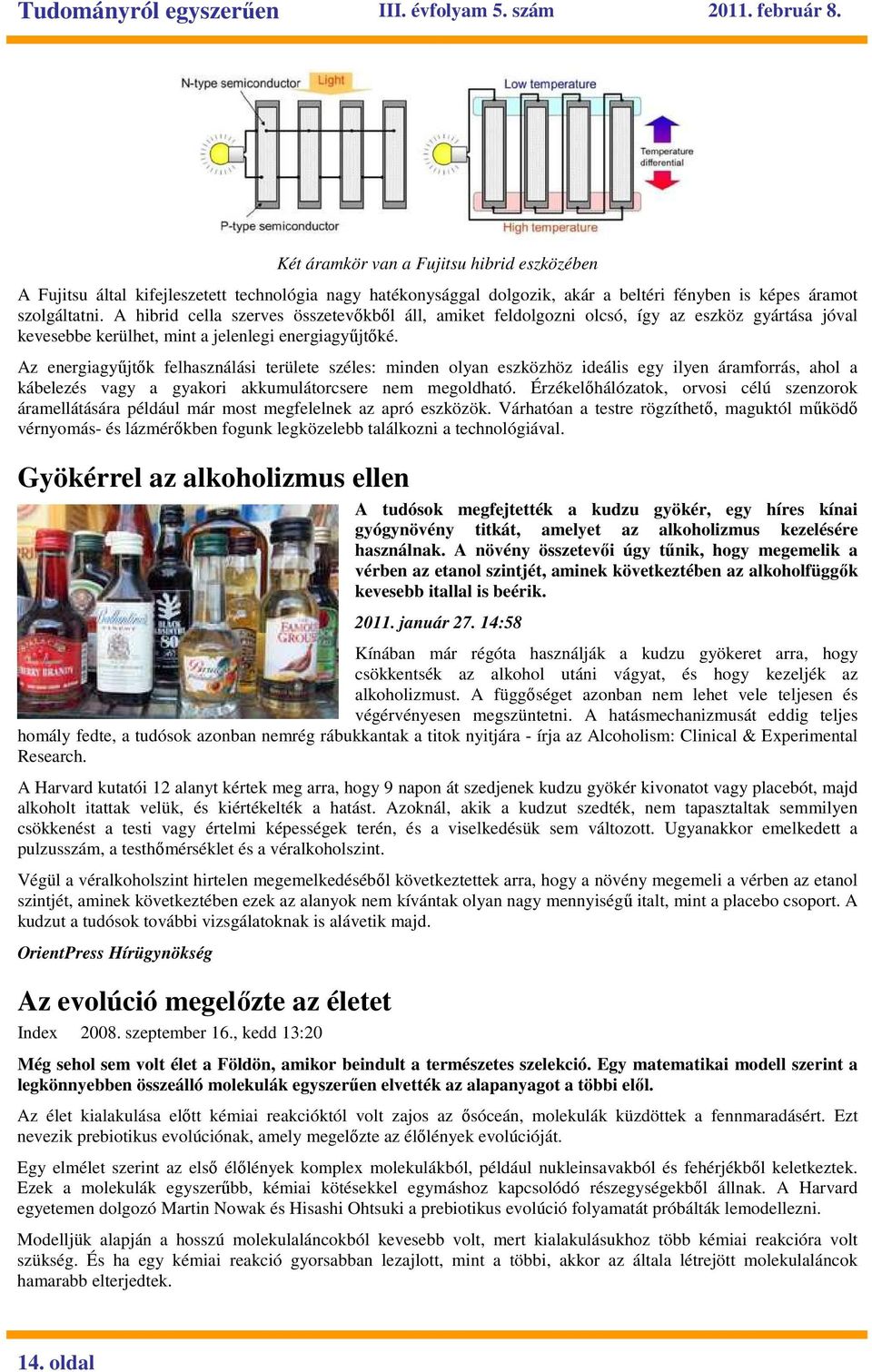 Az energiagyőjtık felhasználási területe széles: minden olyan eszközhöz ideális egy ilyen áramforrás, ahol a kábelezés vagy a gyakori akkumulátorcsere nem megoldható.